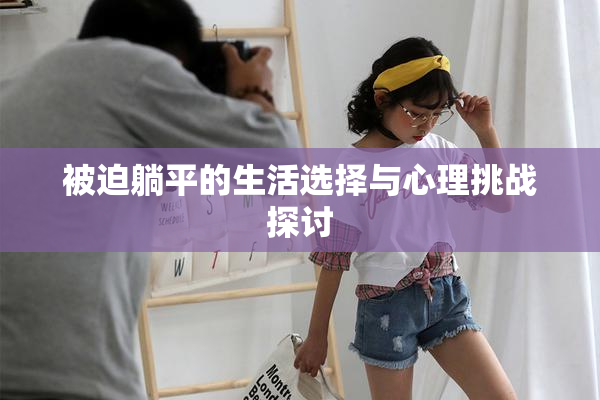 被迫躺平的生活选择与心理挑战探讨