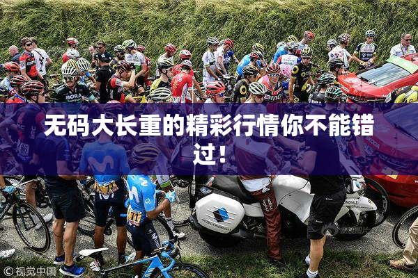 无码大长重的精彩行情你不能错过！