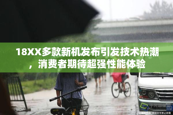 18XX多款新机发布引发技术热潮，消费者期待超强性能体验