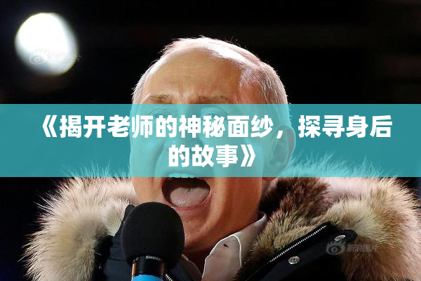 《揭开老师的神秘面纱，探寻身后的故事》
