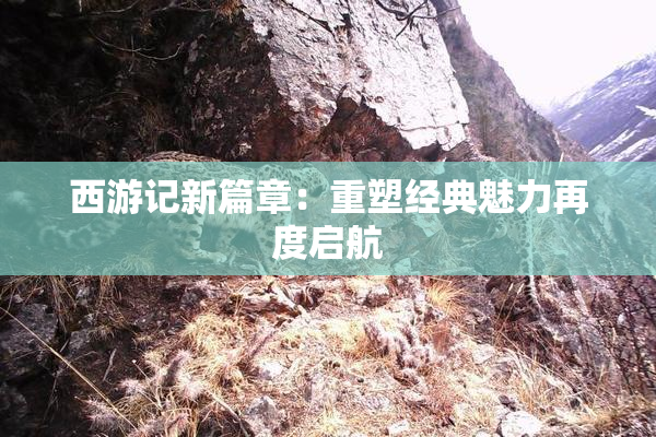 西游记新篇章：重塑经典魅力再度启航