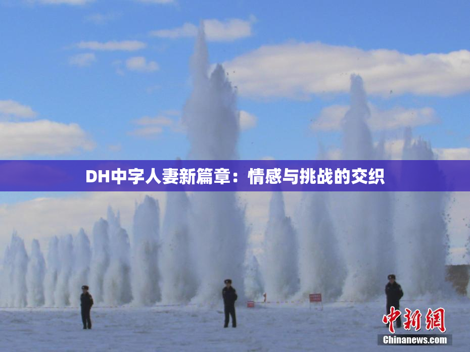 DH中字人妻新篇章：情感与挑战的交织