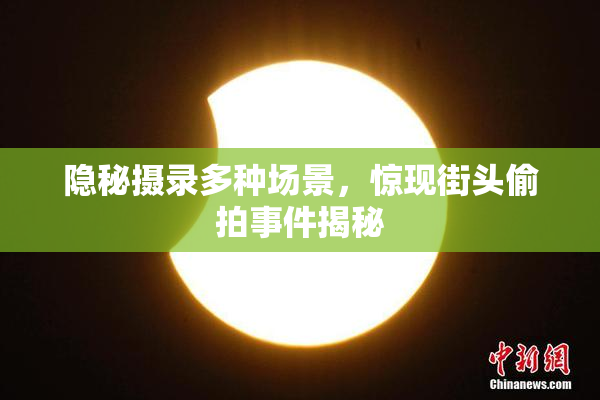 隐秘摄录多种场景，惊现街头偷拍事件揭秘