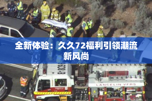 全新体验：久久72福利引领潮流新风尚