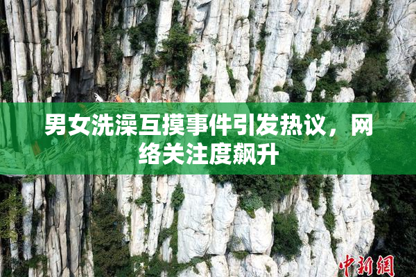 男女洗澡互摸事件引发热议，网络关注度飙升