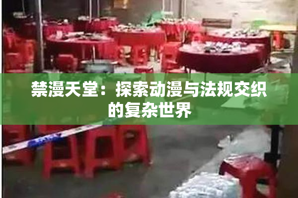 禁漫天堂：探索动漫与法规交织的复杂世界