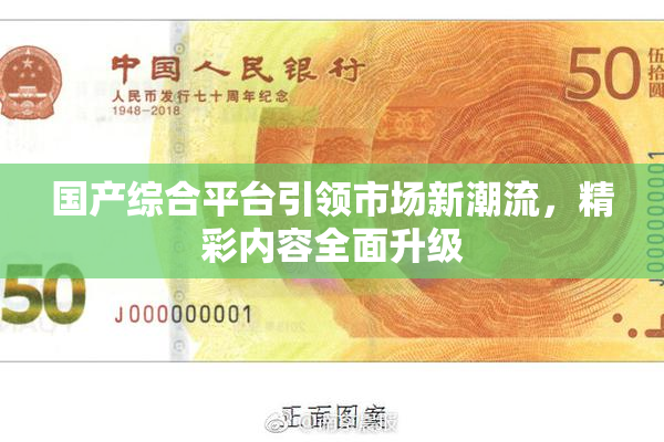 国产综合平台引领市场新潮流，精彩内容全面升级