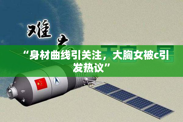 “身材曲线引关注，大胸女被c引发热议”