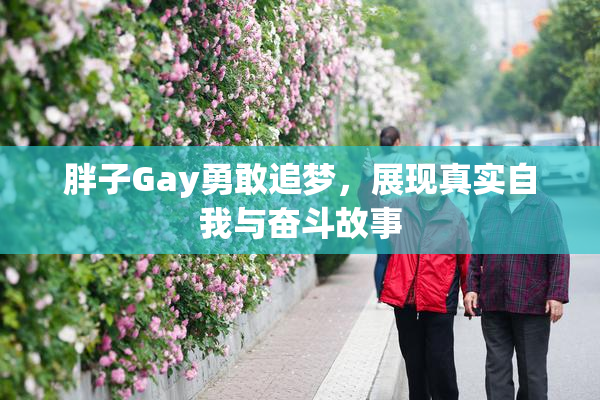胖子Gay勇敢追梦，展现真实自我与奋斗故事