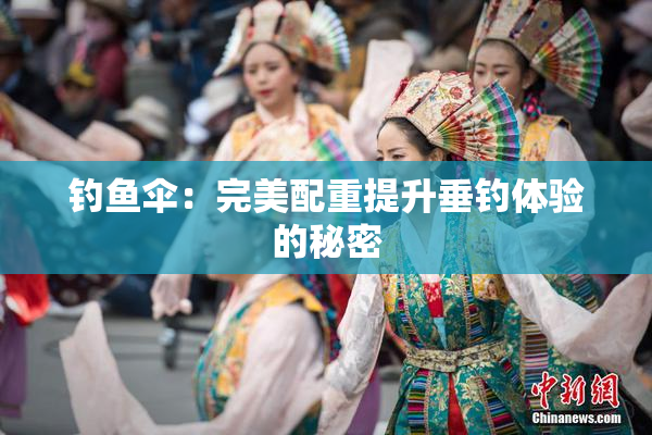 钓鱼伞：完美配重提升垂钓体验的秘密