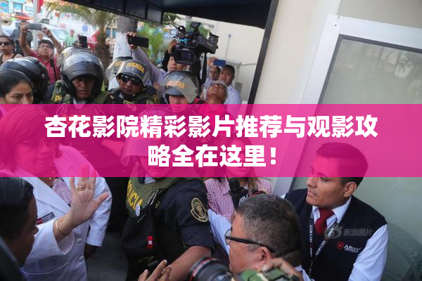 杏花影院精彩影片推荐与观影攻略全在这里！