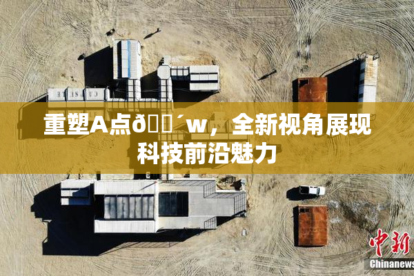 重塑A点🔴w，全新视角展现科技前沿魅力