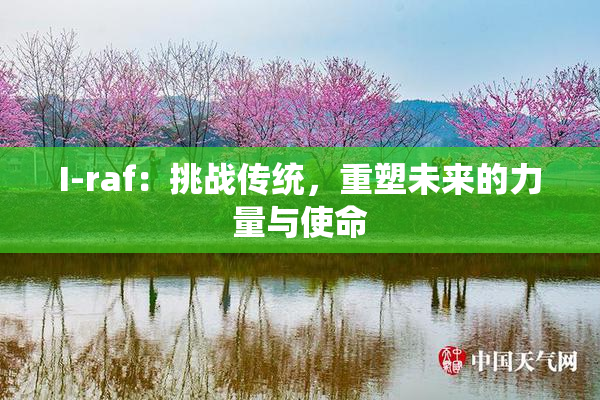 I-raf：挑战传统，重塑未来的力量与使命