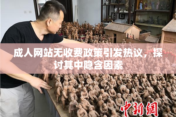 成人网站无收费政策引发热议，探讨其中隐含因素