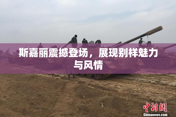 斯嘉丽震撼登场，展现别样魅力与风情