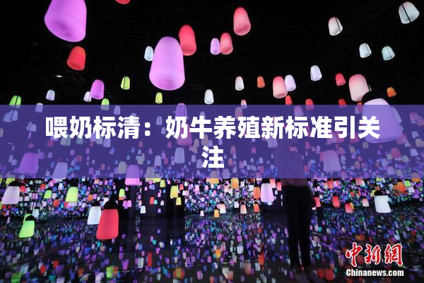 喂奶标清：奶牛养殖新标准引关注