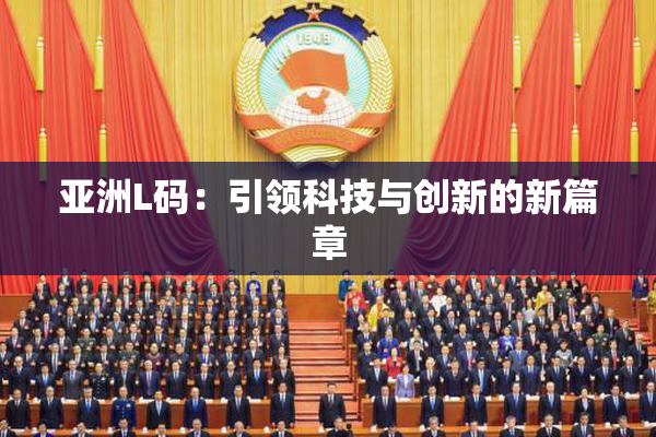 亚洲L码：引领科技与创新的新篇章