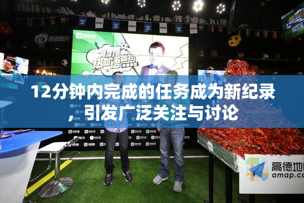 12分钟内完成的任务成为新纪录，引发广泛关注与讨论