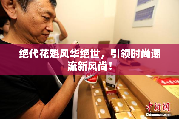 绝代花魁风华绝世，引领时尚潮流新风尚！
