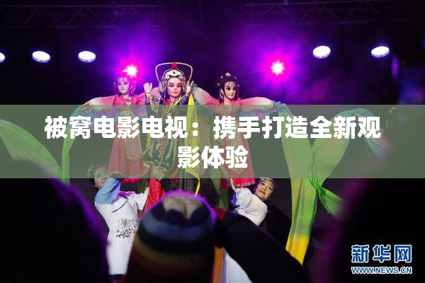 被窝电影电视：携手打造全新观影体验