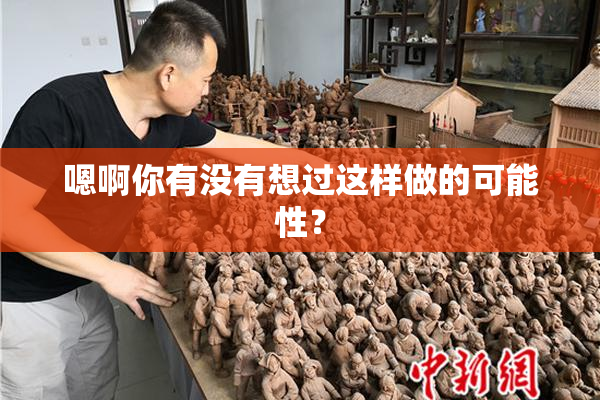 嗯啊你有没有想过这样做的可能性？