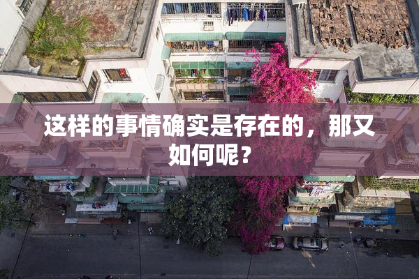 这样的事情确实是存在的，那又如何呢？