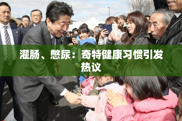 灌肠、憋尿：奇特健康习惯引发热议