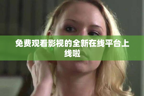 免费观看影视的全新在线平台上线啦