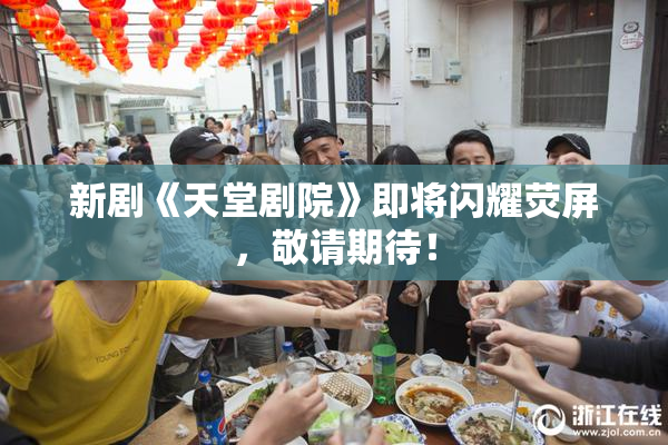 新剧《天堂剧院》即将闪耀荧屏，敬请期待！