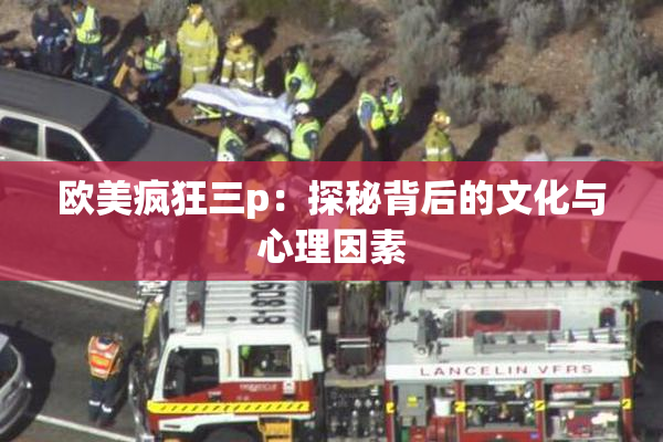 欧美疯狂三p：探秘背后的文化与心理因素