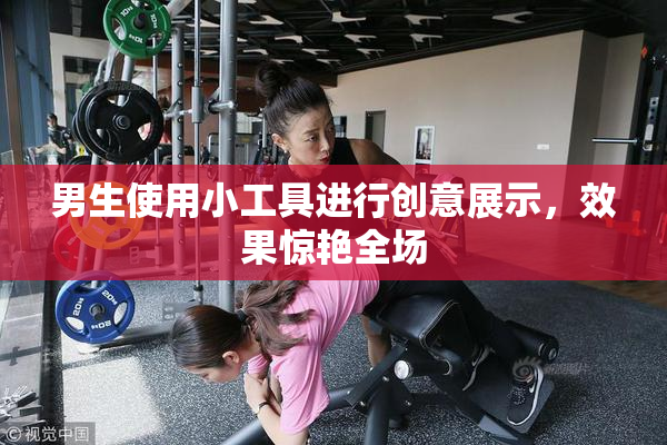男生使用小工具进行创意展示，效果惊艳全场