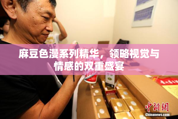 麻豆色漫系列精华，领略视觉与情感的双重盛宴