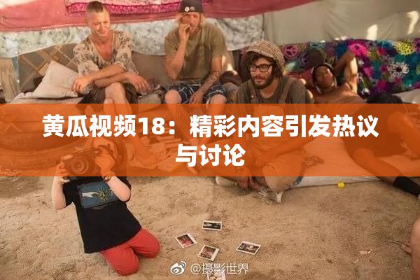 黄瓜视频18：精彩内容引发热议与讨论