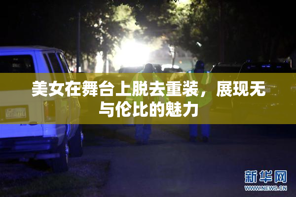 美女在舞台上脱去重装，展现无与伦比的魅力
