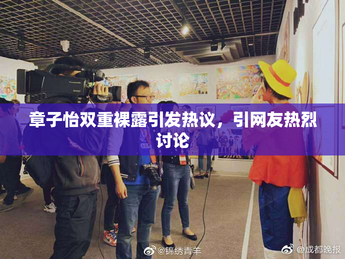 章子怡双重裸露引发热议，引网友热烈讨论