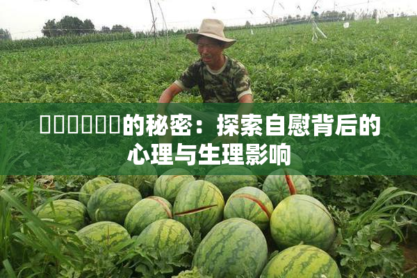 ❌‌❌‌❌‌的秘密：探索自慰背后的心理与生理影响
