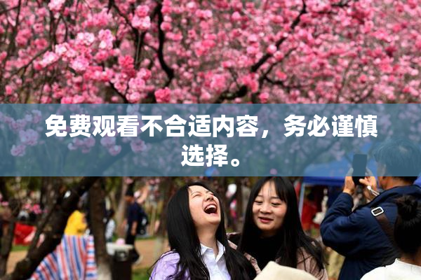 免费观看不合适内容，务必谨慎选择。