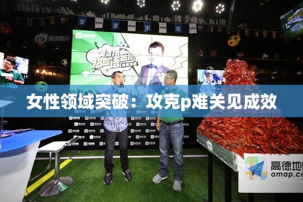 女性领域突破：攻克p难关见成效
