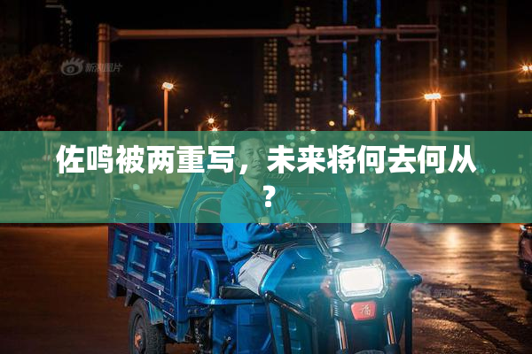 佐鸣被两重写，未来将何去何从？