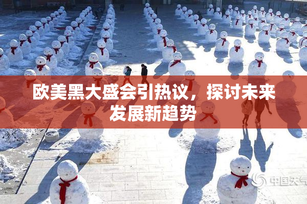 欧美黑大盛会引热议，探讨未来发展新趋势