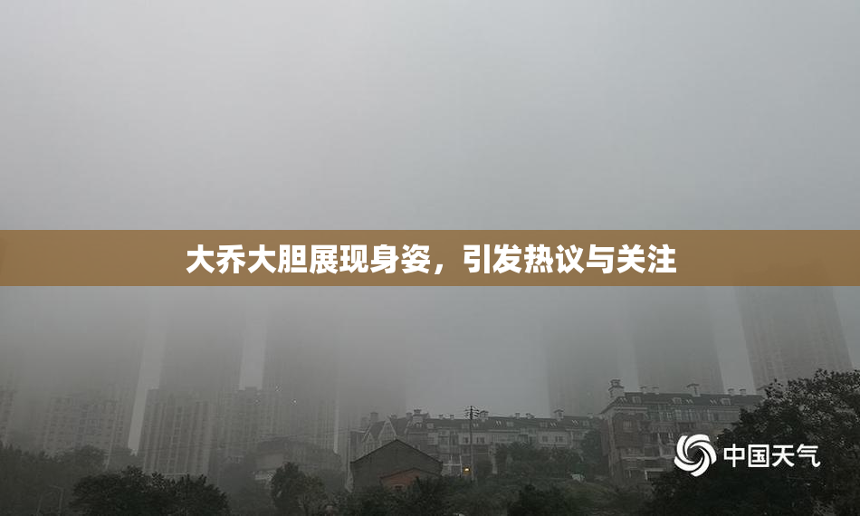 大乔大胆展现身姿，引发热议与关注