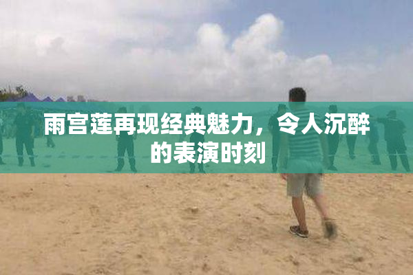 雨宫莲再现经典魅力，令人沉醉的表演时刻
