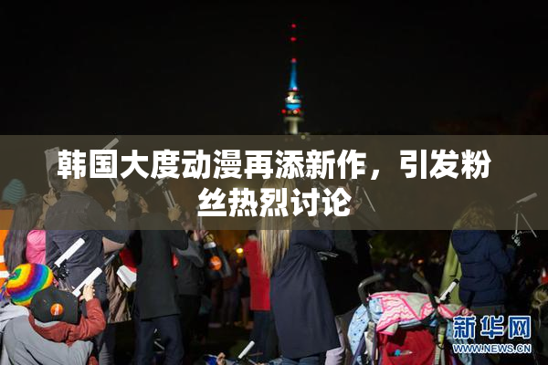 韩国大度动漫再添新作，引发粉丝热烈讨论