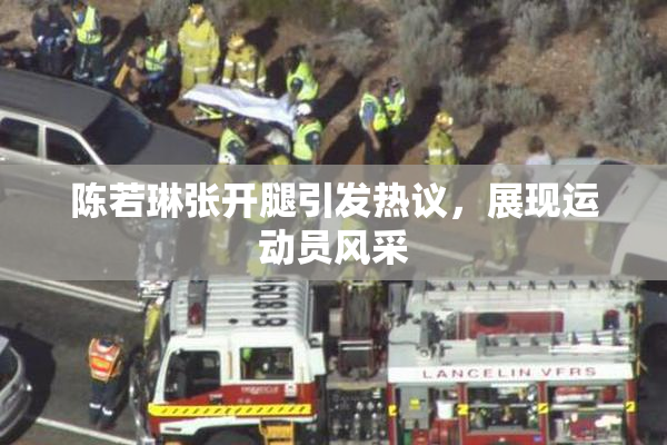 陈若琳张开腿引发热议，展现运动员风采