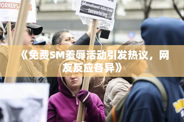 《免费SM羞辱活动引发热议，网友反应各异》