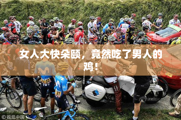 女人大快朵颐，竟然吃了男人的鸡！