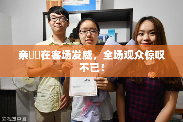 亲妺妺在客场发威，全场观众惊叹不已！