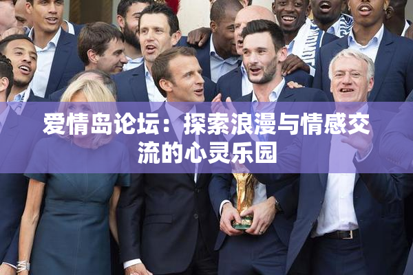 爱情岛论坛：探索浪漫与情感交流的心灵乐园