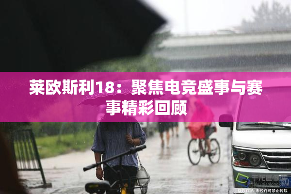 莱欧斯利18：聚焦电竞盛事与赛事精彩回顾