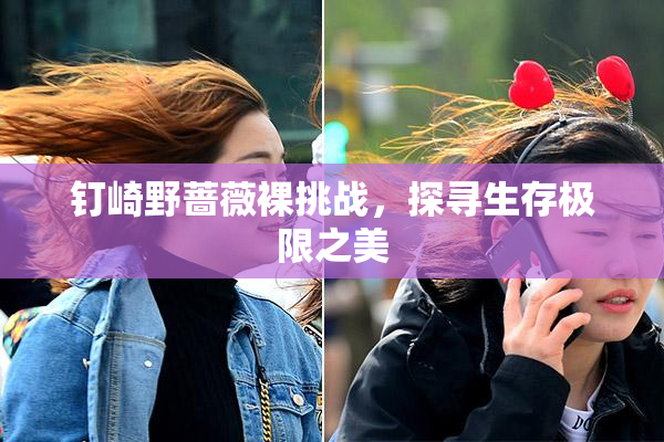 钉崎野蔷薇裸挑战，探寻生存极限之美